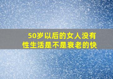 50岁以后的女人没有性生活是不是衰老的快