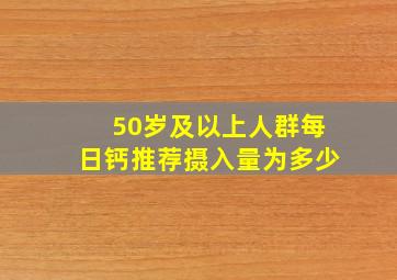 50岁及以上人群每日钙推荐摄入量为多少