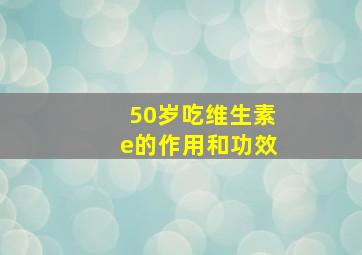 50岁吃维生素e的作用和功效