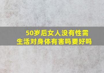 50岁后女人没有性需生活对身体有害吗要好吗