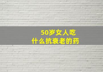 50岁女人吃什么抗衰老的药