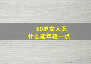 50岁女人吃什么能年轻一点