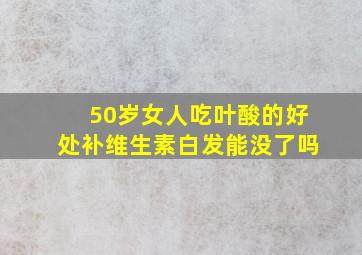 50岁女人吃叶酸的好处补维生素白发能没了吗