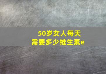 50岁女人每天需要多少维生素e