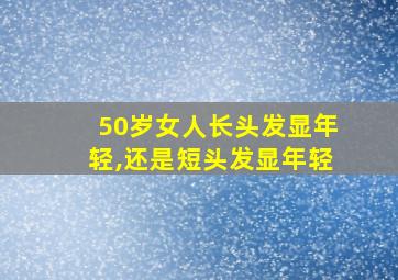 50岁女人长头发显年轻,还是短头发显年轻