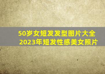 50岁女短发发型图片大全2023年短发性感美女照片