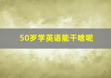 50岁学英语能干啥呢