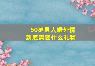 50岁男人婚外情到底需要什么礼物