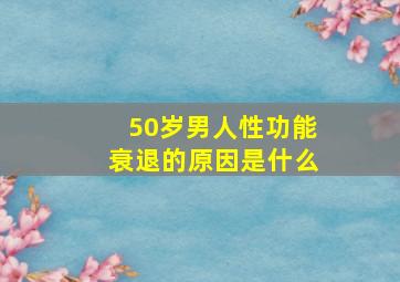 50岁男人性功能衰退的原因是什么