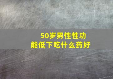 50岁男性性功能低下吃什么药好