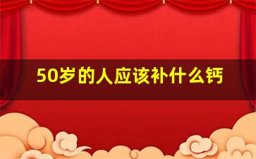 50岁的人应该补什么钙