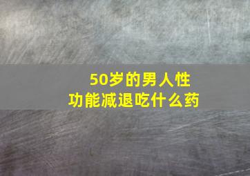 50岁的男人性功能减退吃什么药