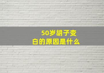 50岁胡子变白的原因是什么