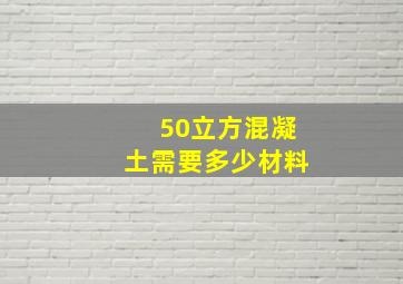 50立方混凝土需要多少材料