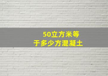 50立方米等于多少方混凝土