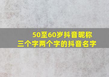 50至60岁抖音昵称三个字两个字的抖音名字