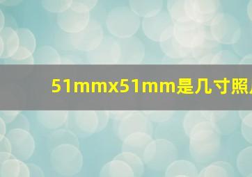 51mmx51mm是几寸照片