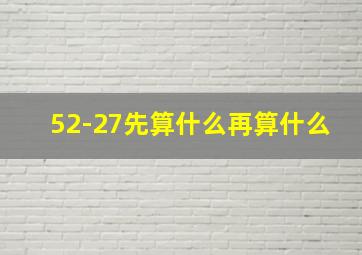 52-27先算什么再算什么