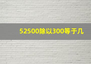 52500除以300等于几