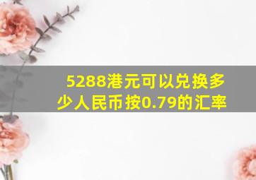 5288港元可以兑换多少人民币按0.79的汇率