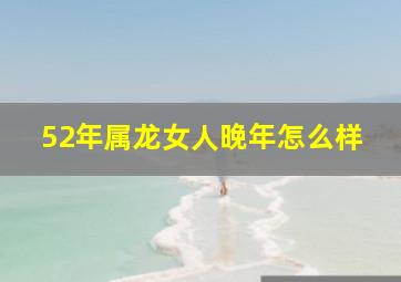 52年属龙女人晚年怎么样