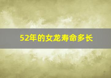 52年的女龙寿命多长