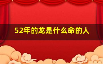 52年的龙是什么命的人