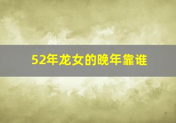 52年龙女的晚年靠谁