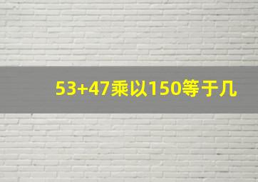 53+47乘以150等于几