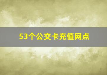 53个公交卡充值网点