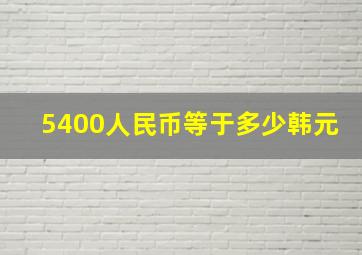 5400人民币等于多少韩元