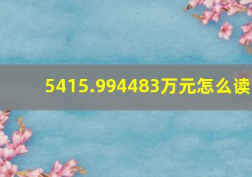 5415.994483万元怎么读