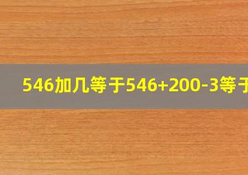 546加几等于546+200-3等于几