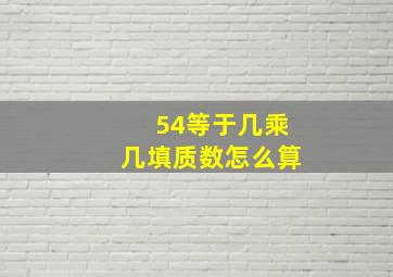 54等于几乘几填质数怎么算