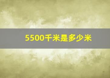 5500千米是多少米