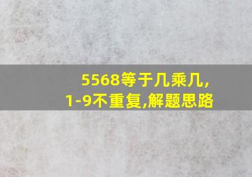 5568等于几乘几,1-9不重复,解题思路