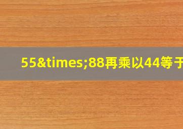 55×88再乘以44等于几