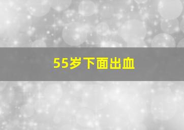 55岁下面出血