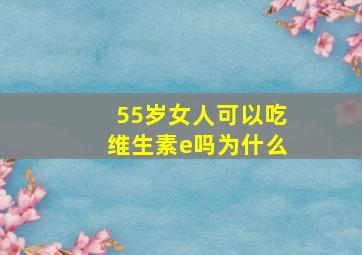 55岁女人可以吃维生素e吗为什么