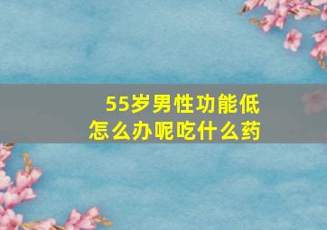 55岁男性功能低怎么办呢吃什么药