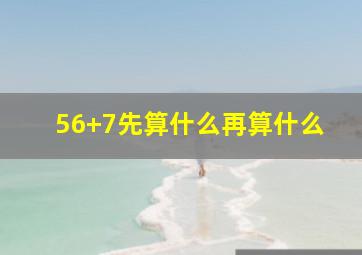 56+7先算什么再算什么