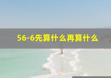 56-6先算什么再算什么