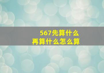 567先算什么再算什么怎么算