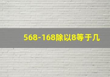 568-168除以8等于几