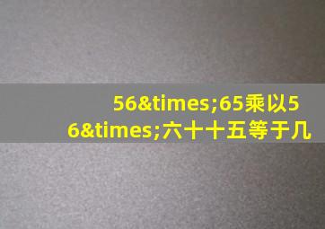 56×65乘以56×六十十五等于几