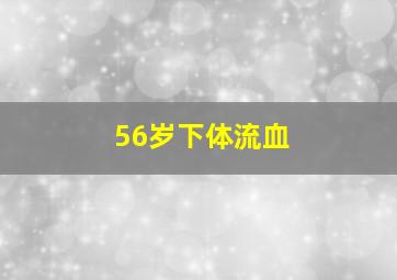 56岁下体流血