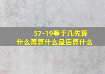 57-19等于几先算什么再算什么最后算什么