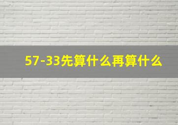 57-33先算什么再算什么