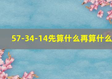 57-34-14先算什么再算什么