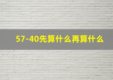 57-40先算什么再算什么